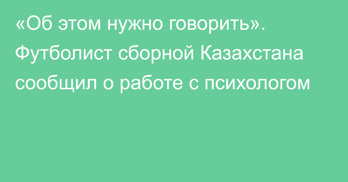 «Об этом нужно говорить». Футболист сборной Казахстана сообщил о работе с психологом