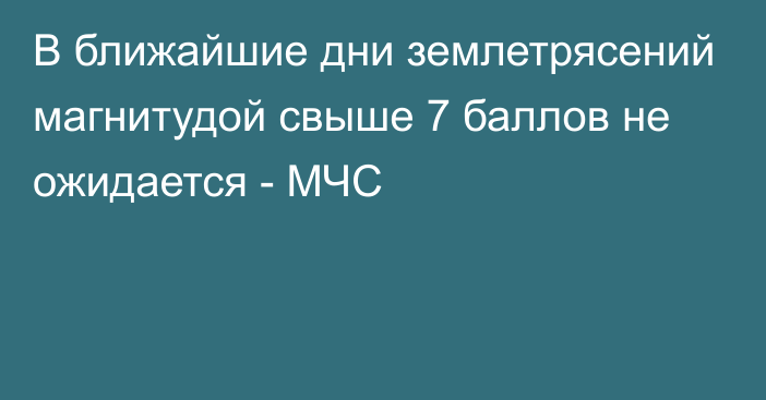 В ближайшие дни землетрясений магнитудой свыше 7 баллов не ожидается - МЧС