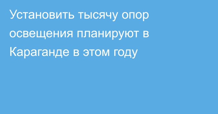 Установить тысячу опор освещения планируют в Караганде в этом году