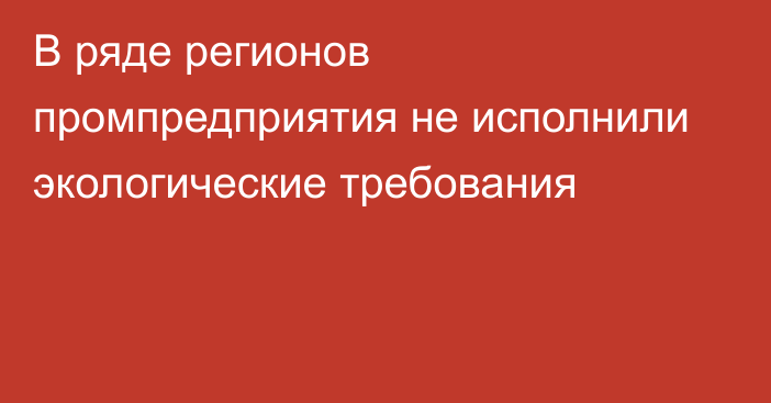 В ряде регионов промпредприятия не исполнили экологические требования