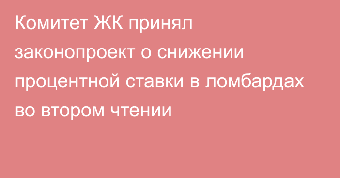 Комитет ЖК принял законопроект о снижении процентной ставки в ломбардах во втором чтении