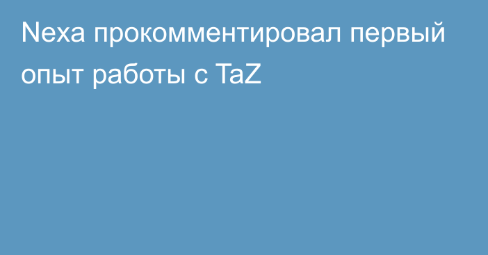 Nexa прокомментировал первый опыт работы с TaZ