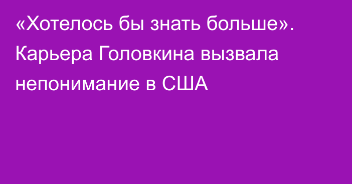 «Хотелось бы знать больше». Карьера Головкина вызвала непонимание в США