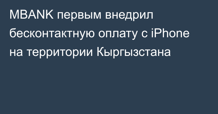 MBANK первым внедрил бесконтактную оплату с iPhone на территории Кыргызстана