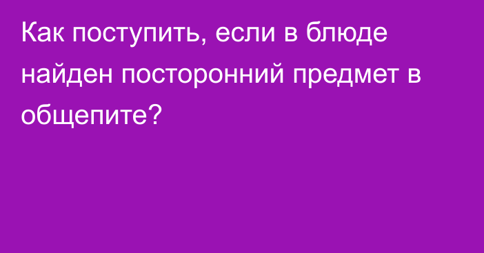 Как поступить, если в блюде найден посторонний предмет в общепите?