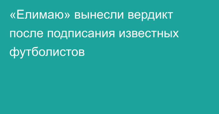 «Елимаю» вынесли вердикт после подписания известных футболистов