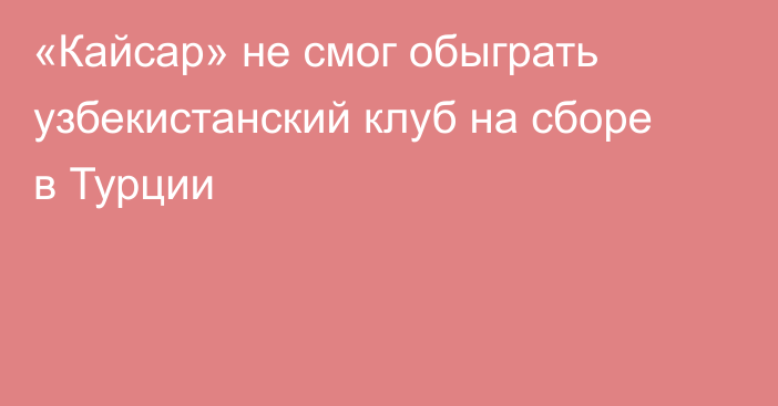 «Кайсар» не смог обыграть узбекистанский клуб на сборе в Турции