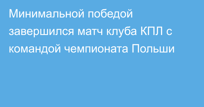 Минимальной победой завершился матч клуба КПЛ с командой чемпионата Польши