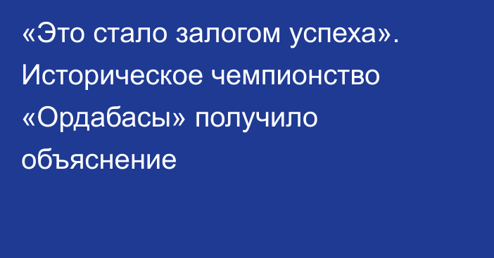 «Это стало залогом успеха». Историческое чемпионство «Ордабасы» получило объяснение