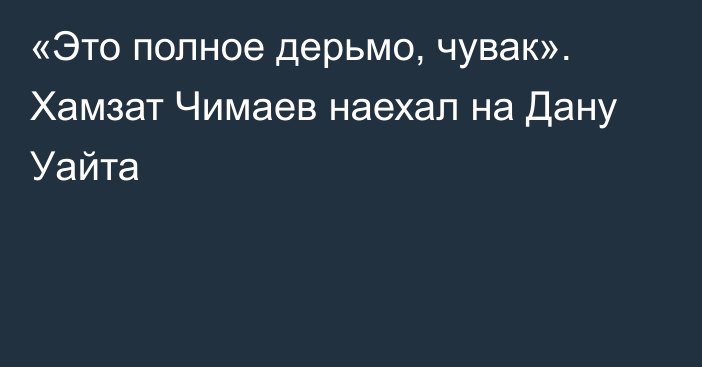 «Это полное дерьмо, чувак». Хамзат Чимаев наехал на Дану Уайта