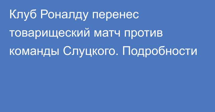 Клуб Роналду перенес товарищеский матч против команды Слуцкого. Подробности