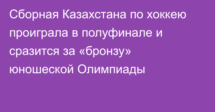 Сборная Казахстана по хоккею проиграла в полуфинале и сразится за «бронзу» юношеской Олимпиады