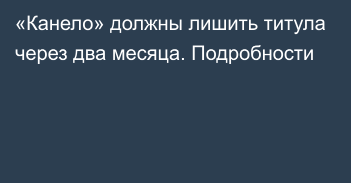 «Канело» должны лишить титула через два месяца. Подробности