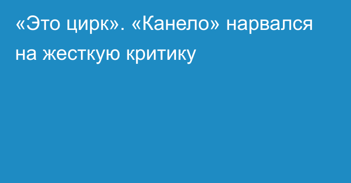 «Это цирк». «Канело» нарвался на жесткую критику