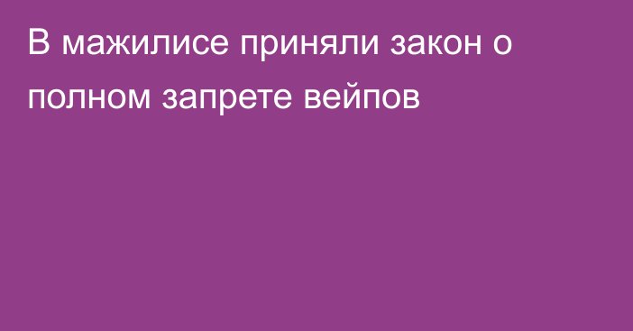 В мажилисе приняли закон о полном запрете вейпов