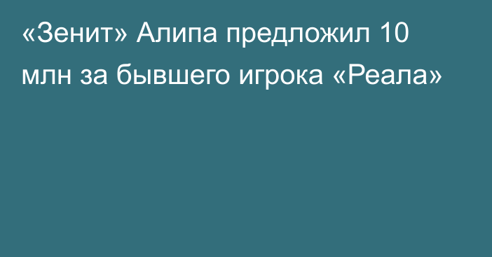 «Зенит» Алипа предложил 10 млн за бывшего игрока «Реала»