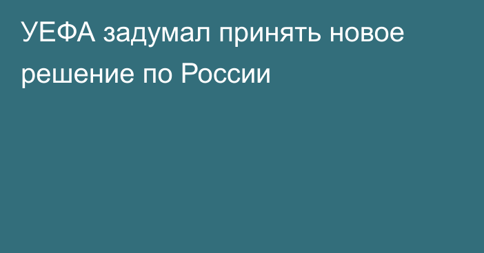 УЕФА задумал принять новое решение по России