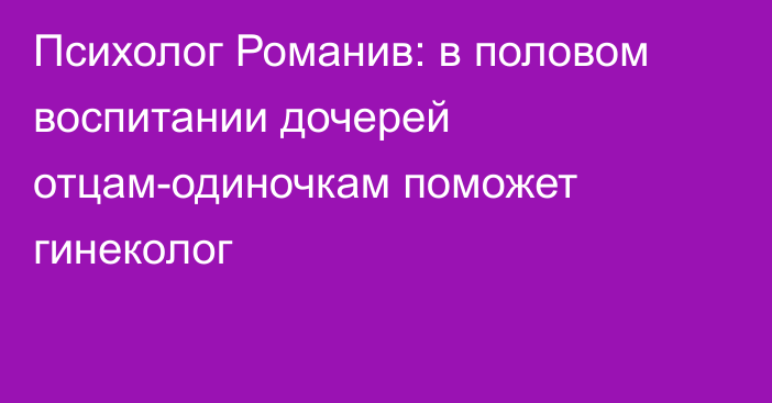 Психолог Романив: в половом воспитании дочерей отцам-одиночкам поможет гинеколог