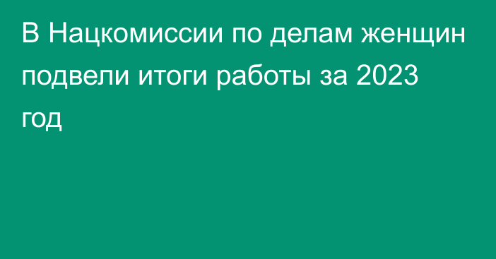 В Нацкомиссии по делам женщин подвели итоги работы за 2023 год