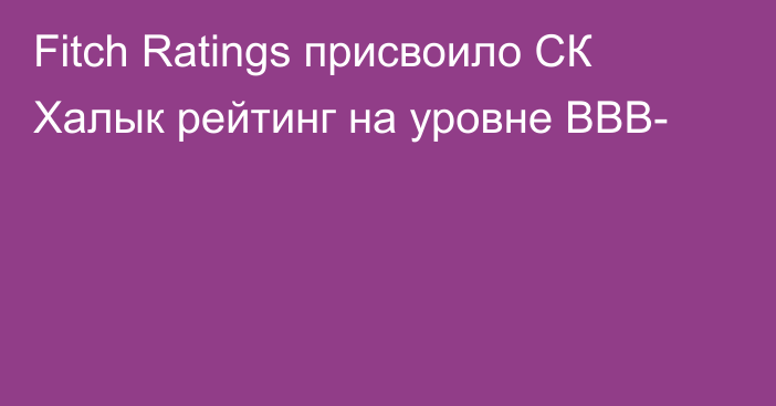 Fitch Ratings присвоило СК Халык рейтинг на уровне BBB-