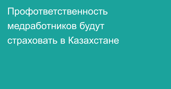 Профответственность медработников будут страховать в Казахстане