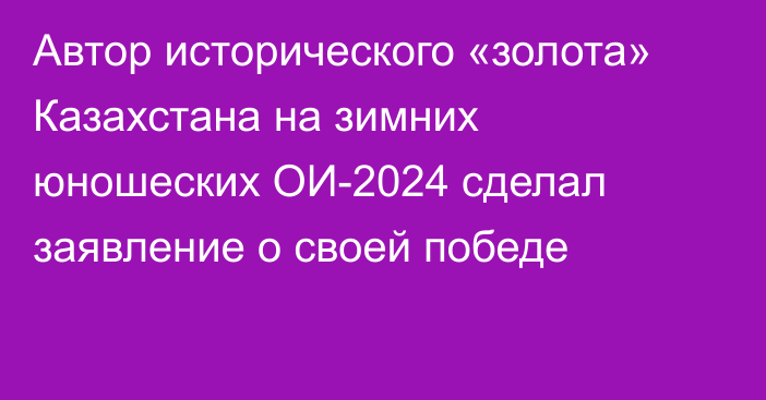 Автор исторического «золота» Казахстана на зимних юношеских ОИ-2024 сделал заявление о своей победе