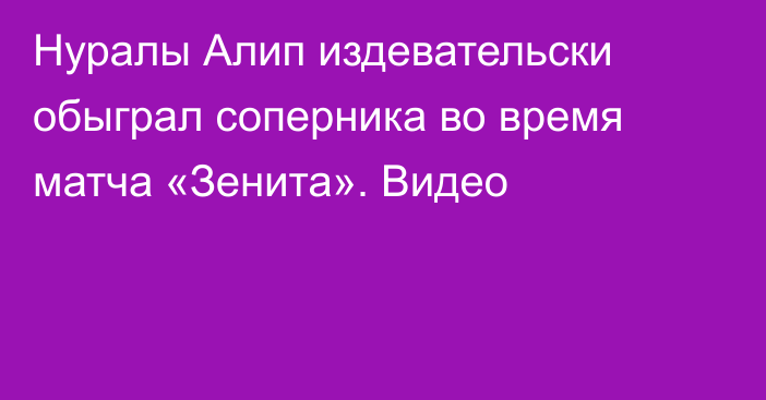 Нуралы Алип издевательски обыграл соперника во время матча «Зенита». Видео