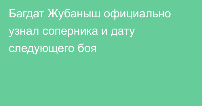 Багдат Жубаныш официально узнал соперника и дату следующего боя