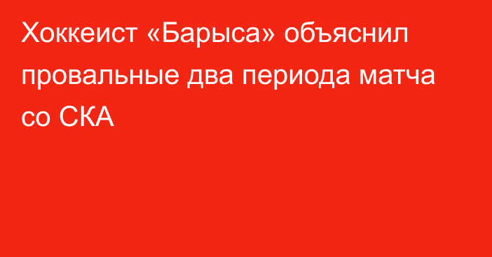 Хоккеист «Барыса» объяснил провальные два периода матча со СКА