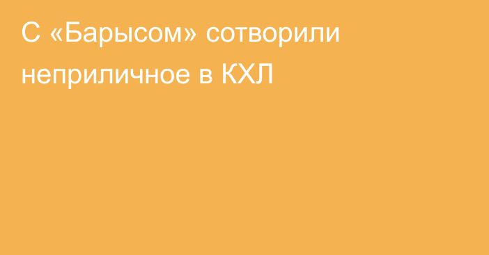 С «Барысом» сотворили неприличное в КХЛ