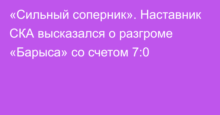 «Сильный соперник». Наставник СКА высказался о разгроме «Барыса» со счетом 7:0