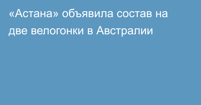 «Астана» объявила состав на две велогонки в Австралии