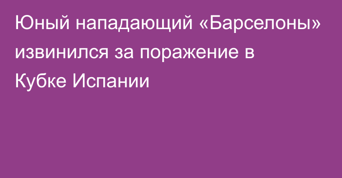 Юный нападающий «Барселоны» извинился за поражение в Кубке Испании