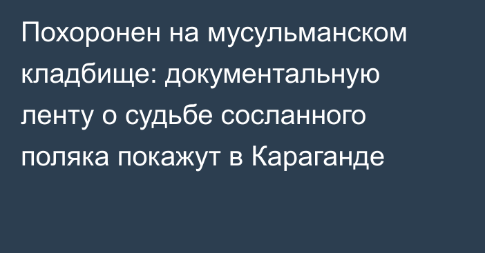 Похоронен на мусульманском кладбище: документальную ленту о судьбе сосланного поляка покажут в Караганде