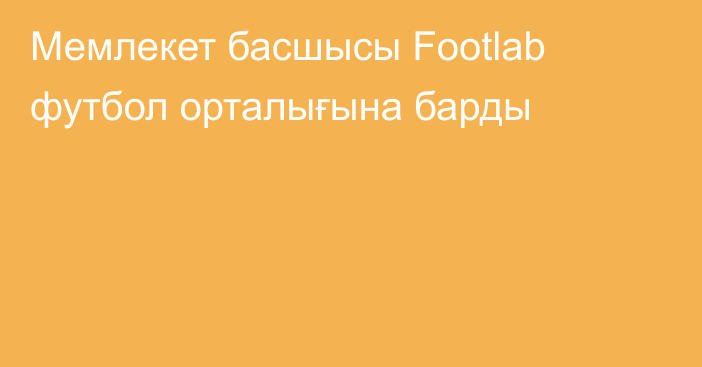 Мемлекет басшысы Footlab футбол орталығына барды