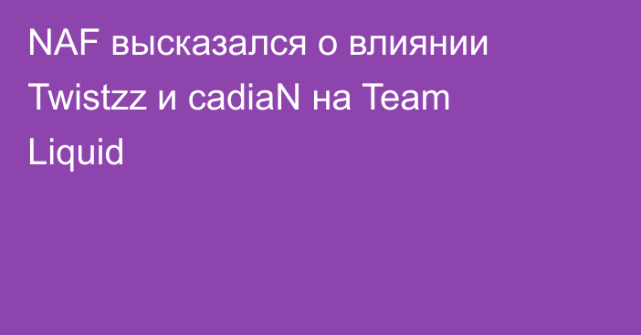 NAF высказался о влиянии Twistzz и cadiaN на Team Liquid