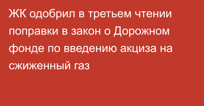 ЖК одобрил в третьем чтении поправки в закон о Дорожном фонде по введению акциза на сжиженный газ