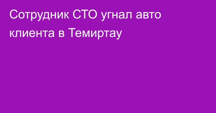 Сотрудник СТО угнал авто клиента в Темиртау