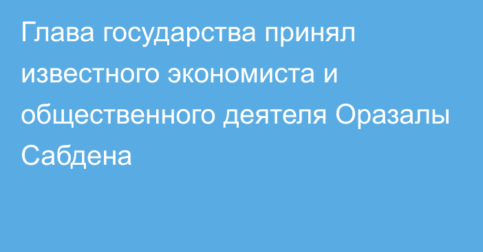 Глава государства принял известного экономиста и общественного деятеля Оразалы Сабдена