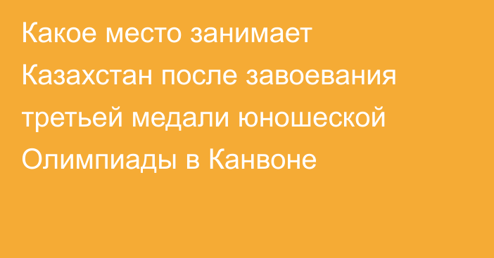 Какое место занимает Казахстан после завоевания третьей медали юношеской Олимпиады в Канвоне