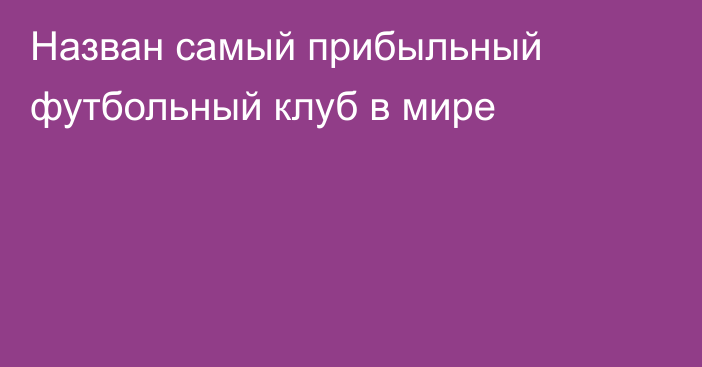 Назван самый прибыльный футбольный клуб в мире