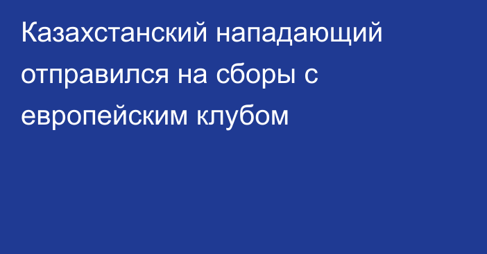 Казахстанский нападающий отправился на сборы с европейским клубом