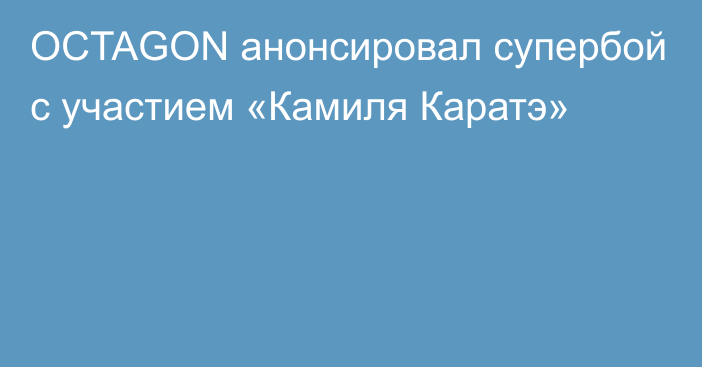 OCTAGON анонсировал супербой с участием «Камиля Каратэ»