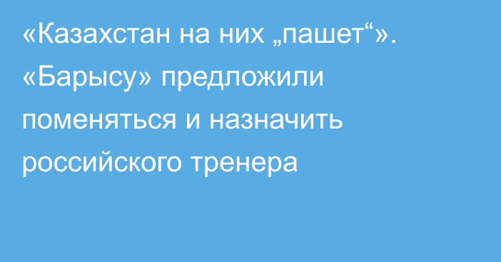 «Казахстан на них „пашет“». «Барысу» предложили поменяться и назначить российского тренера