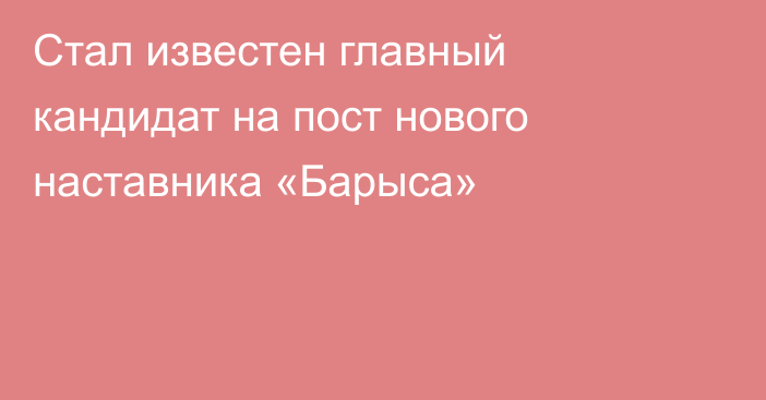 Стал известен главный кандидат на пост нового наставника «Барыса»