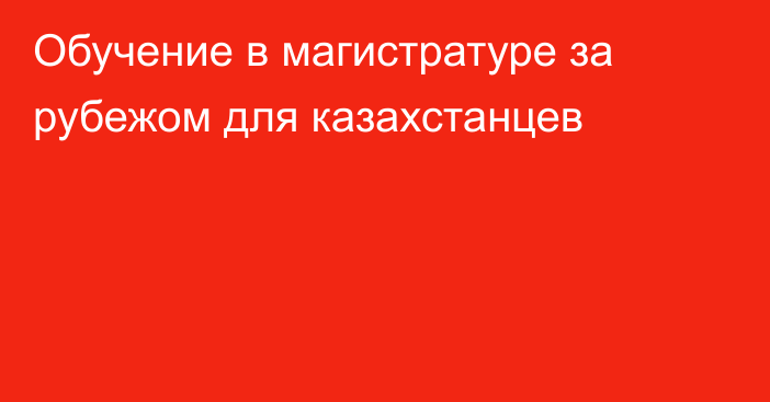 Обучение в магистратуре за рубежом для казахстанцев