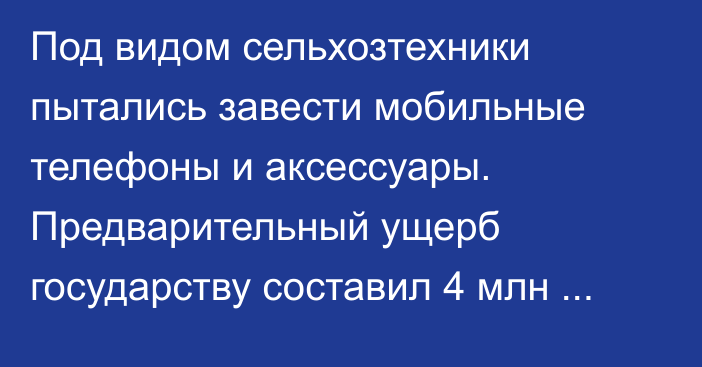 Под видом сельхозтехники пытались завести мобильные телефоны и аксессуары. Предварительный ущерб государству составил 4 млн сомов