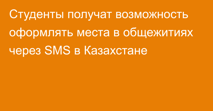 Студенты получат возможность оформлять места в общежитиях через SMS в Казахстане