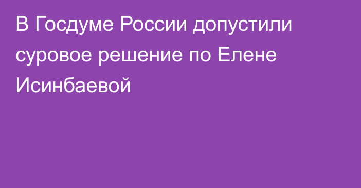 В Госдуме России допустили суровое решение по Елене Исинбаевой