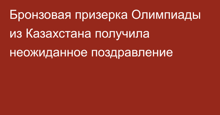 Бронзовая призерка Олимпиады из Казахстана получила неожиданное поздравление